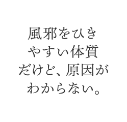 風邪をひきやすい体質だけど、原因がわからない。
